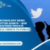 Twitter Admits – Bug Exposed Private Circle Tweets