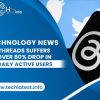 Threads Suffers Over 80% Drop in Daily Active Users